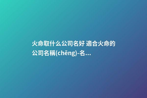 火命取什么公司名好 適合火命的公司名稱(chēng)-名學(xué)網(wǎng)